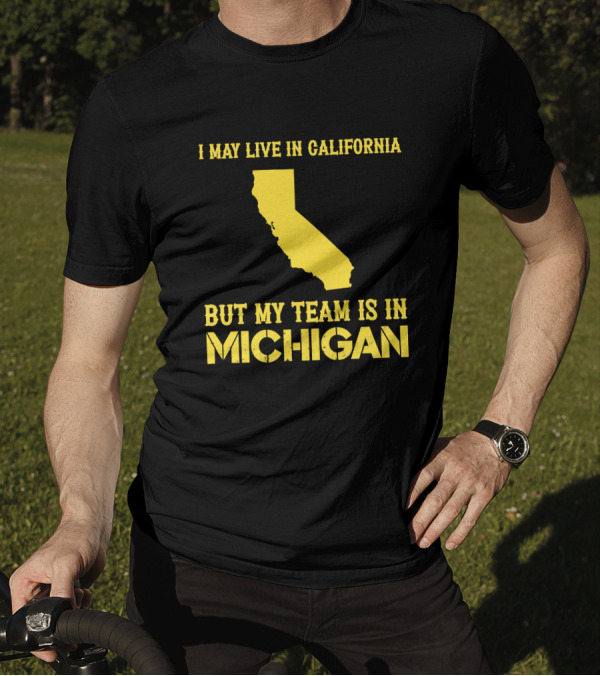 I May Live In California But My Team Is In Michigan T-Shirt