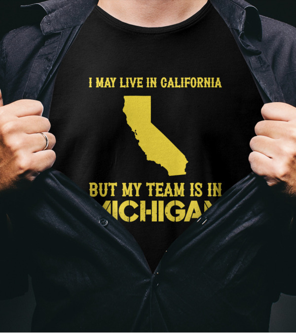 I May Live In California But My Team Is In Michigan T-Shirt