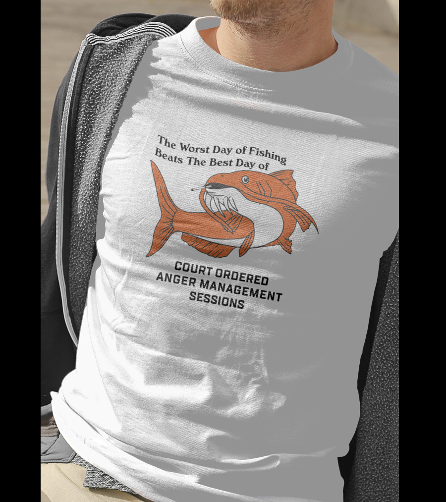The Worst Day Of Fishing Beats The Best Day Of Court Ordered Anger Management Sessions T-Shirt