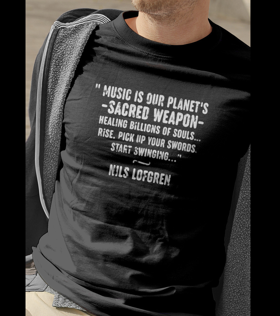 Nils Lofgren Music Is Our Planet's Sacred Weapon Healing Billions Of Souls Rise Pick Up Your Swords Start Swinging T-Shirt
