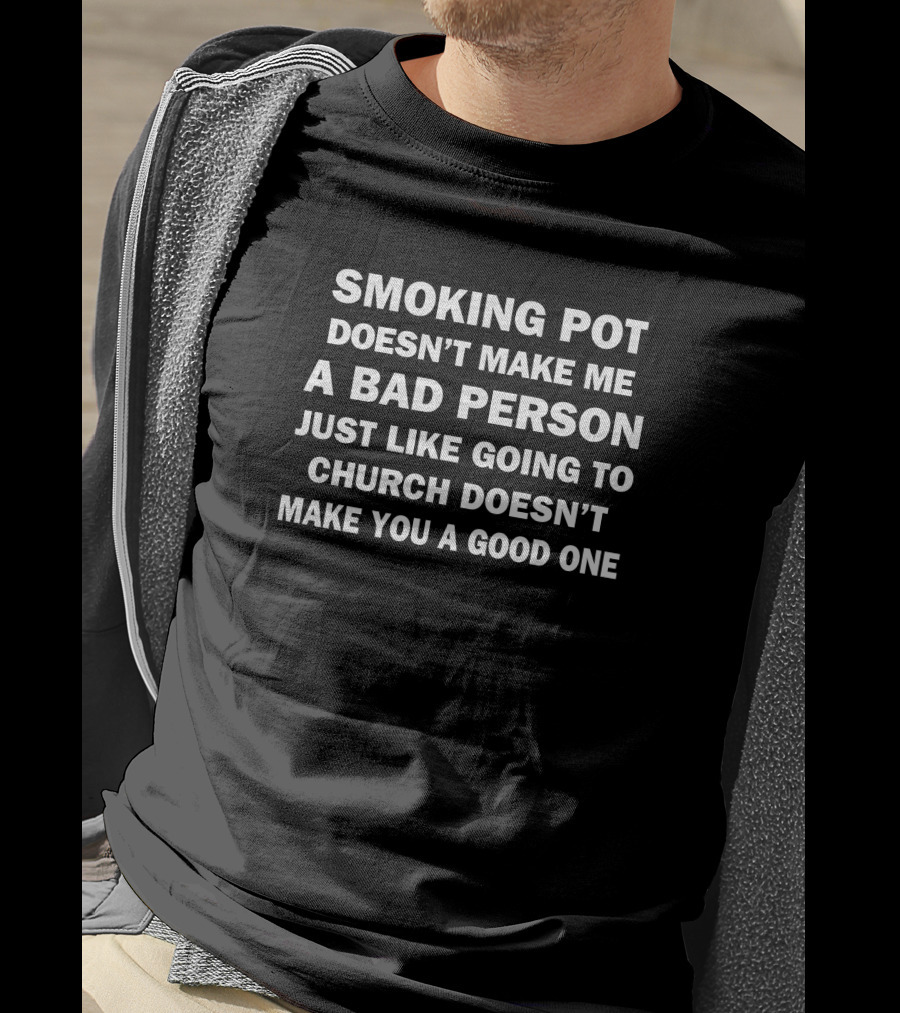 Smoking Pot Doesn't Make Me A Bad Person Just Like Going To Church Doesn’t Make You A Good One T-Shirt