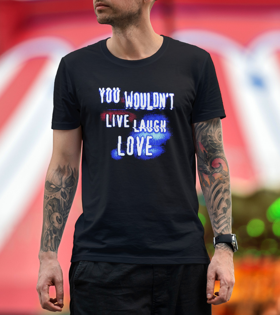 You Wouldn't Live Laugh Love Yetee - Humorous Twist on Classic Phrase T-Shirt