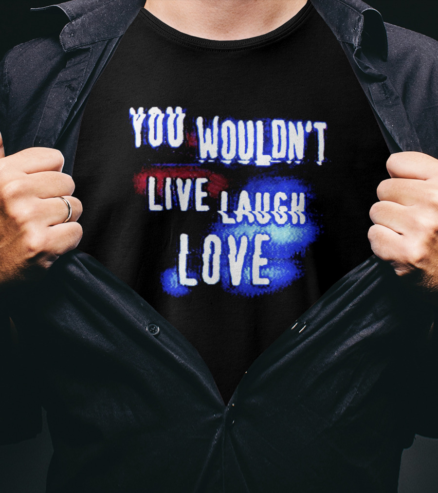 You Wouldn't Live Laugh Love Yetee - Humorous Twist On Classic Phrase T-Shirt