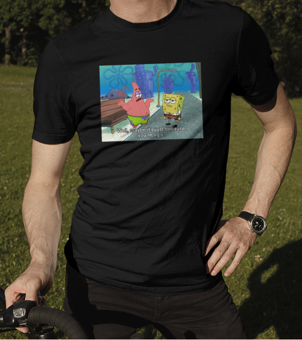 Well Maybe It's Just Because You're Ugly SpongeBob Patrick Meme T-Shirt
