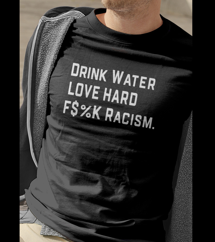 Drink Water Love Hard F$%K Racism T-Shirt