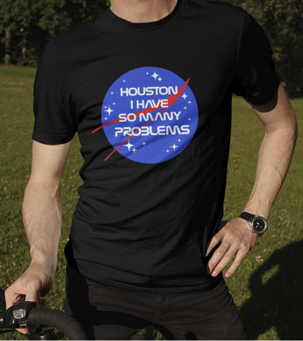 Houston I Have So Many Problems NASA T-Shirt