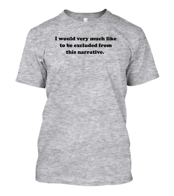 I Would Very Much Like To Be Excluded From This Narrative T-Shirt