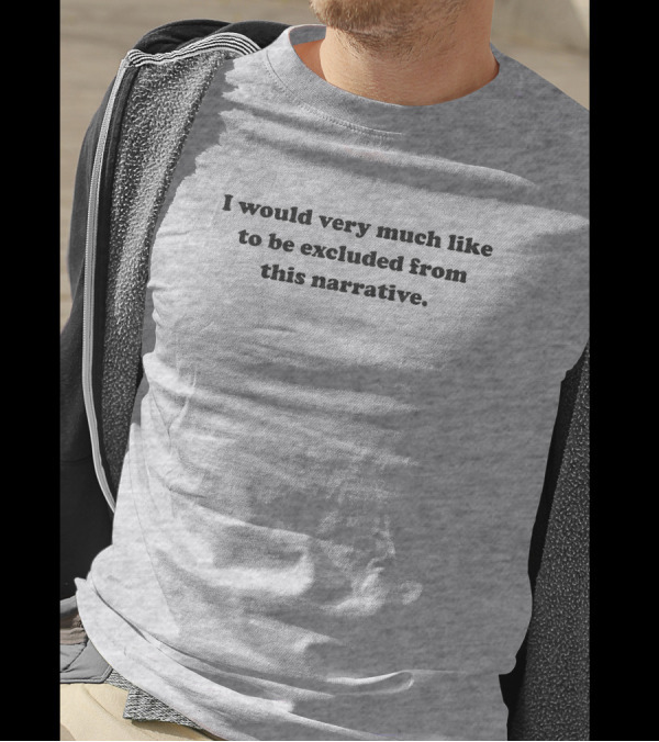 I Would Very Much Like To Be Excluded From This Narrative T-Shirt
