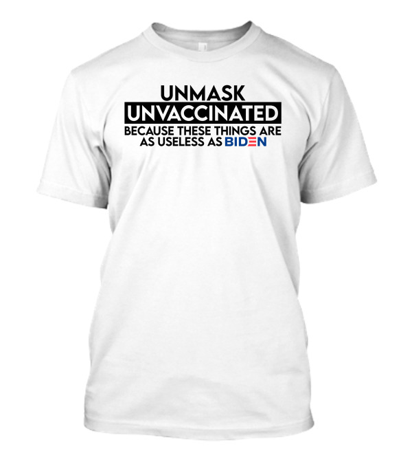 Unmask Unvaccinated Because These Things Are As Useless As Biden T-Shirt