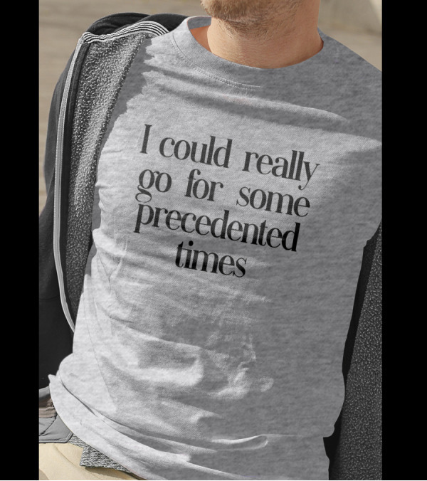 I Could Really Go For Some Precedented Times T-Shirt