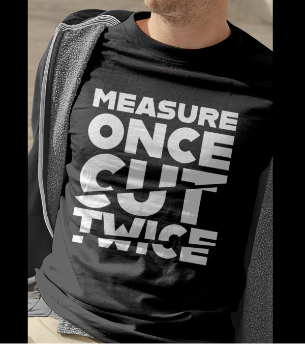 Measure Once Cut Twice Tested Store T-Shirt