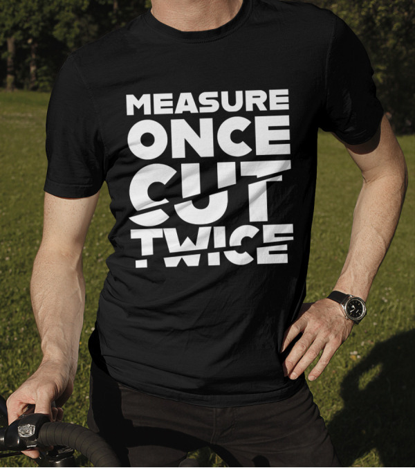 Measure Once Cut Twice Tested Store T-Shirt