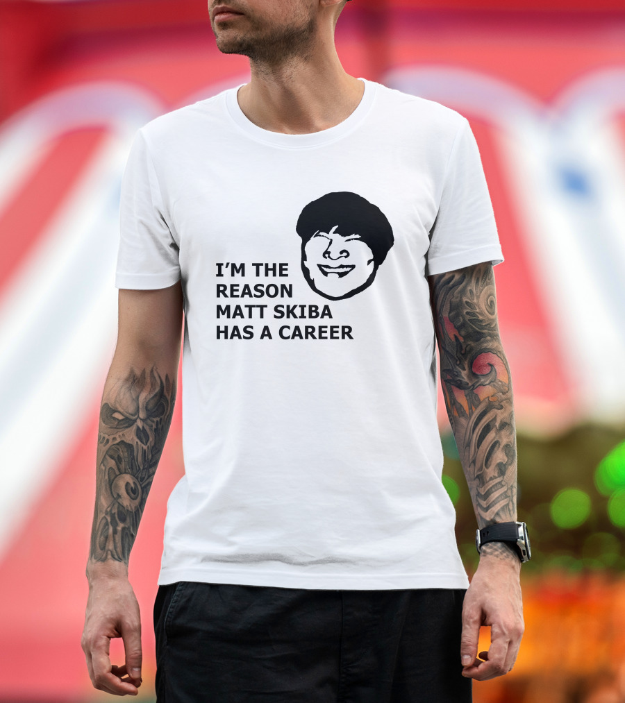 I'M THE REASON MATT SKIBA HAS A CAREER T-Shirt