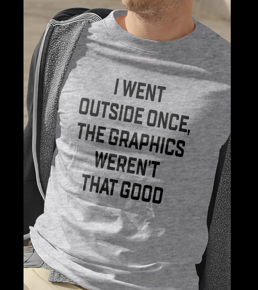 I Went Outside Once The Graphics Weren't That Good T-Shirt