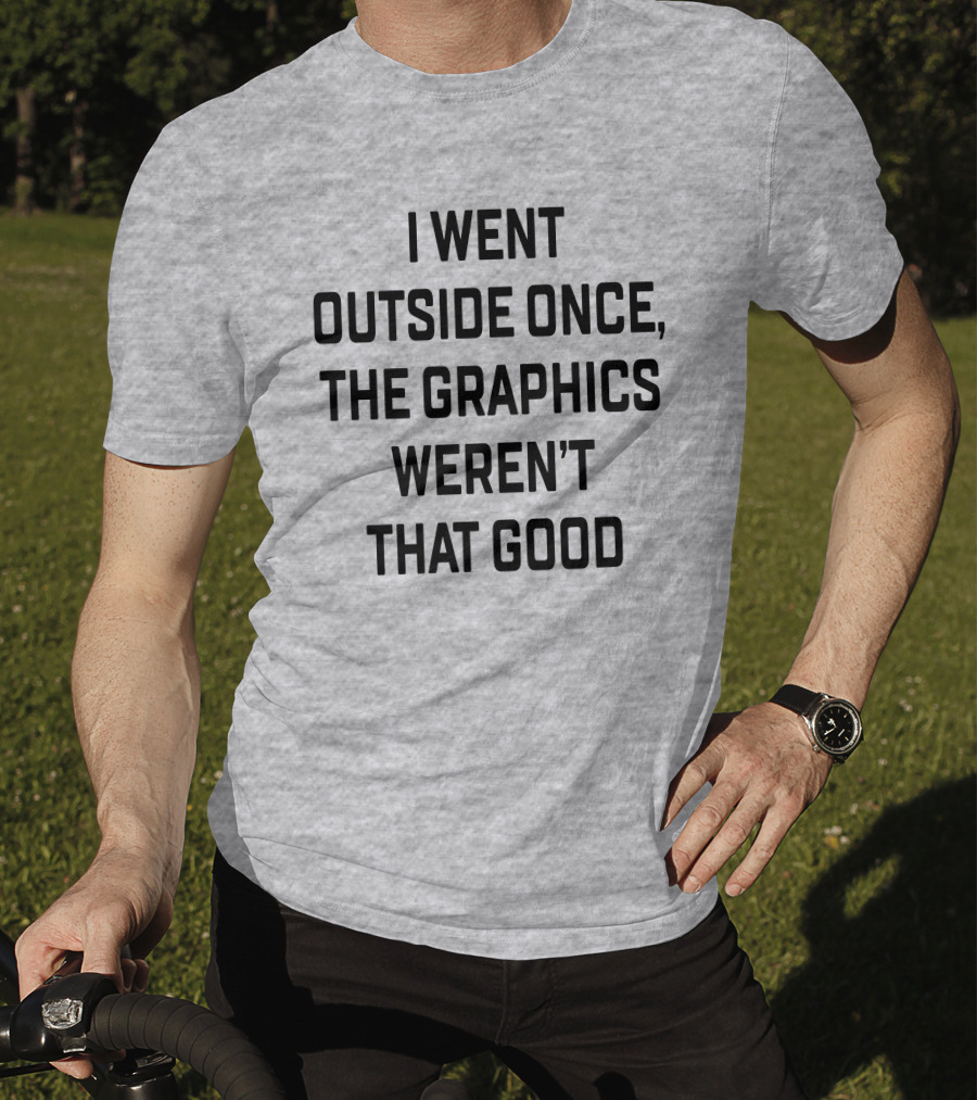 I Went Outside Once The Graphics Weren't That Good T-Shirt