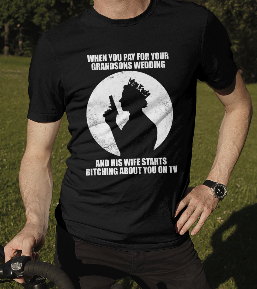 When You Pay For Your Grandsons Wedding And His Wife Starts Bitching About You On TV T-Shirt