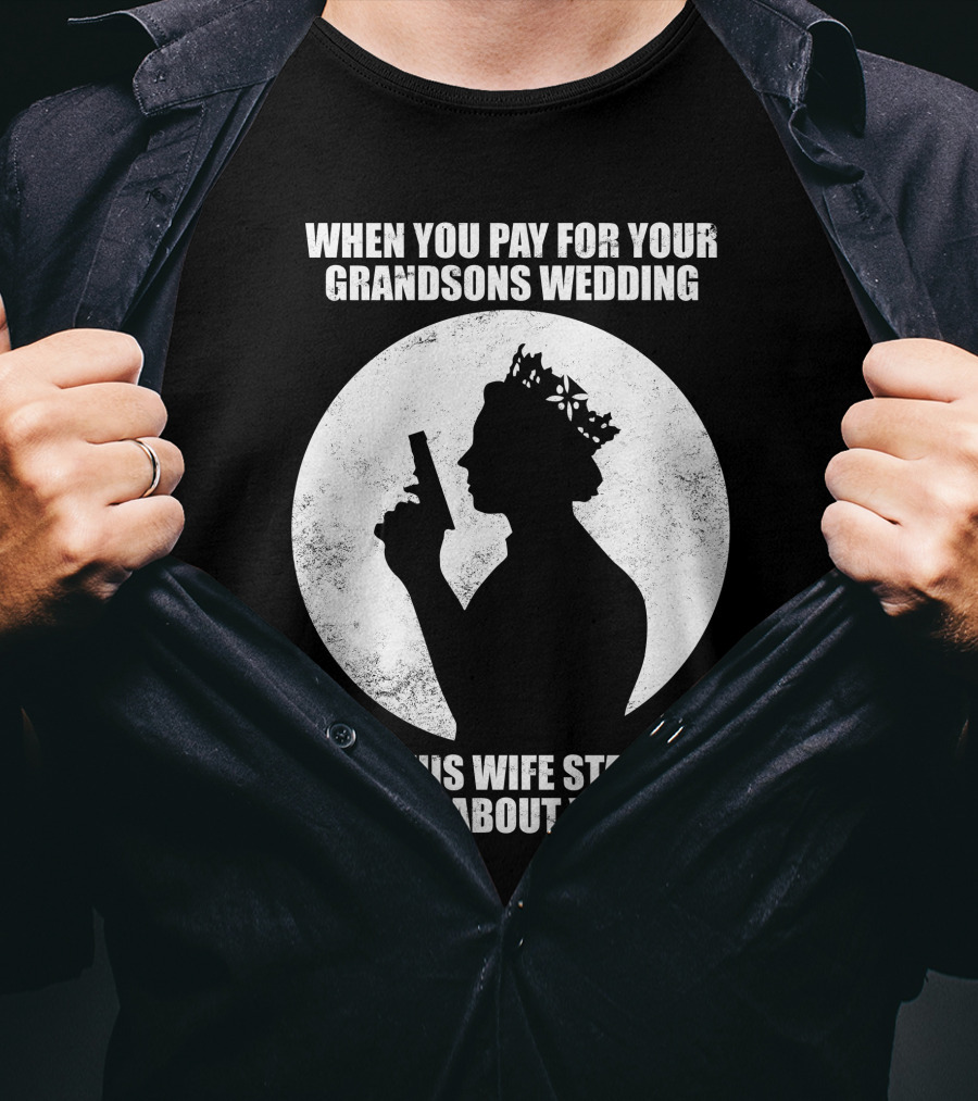 When You Pay For Your Grandsons Wedding And His Wife Starts Bitching About You On TV T-Shirt
