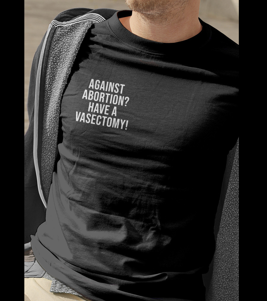 Against Abortion Have A Vasectomy T-Shirt