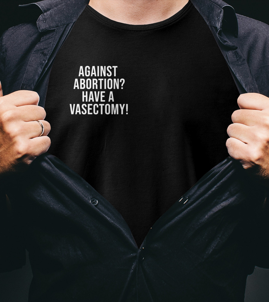 Against Abortion Have A Vasectomy T-Shirt