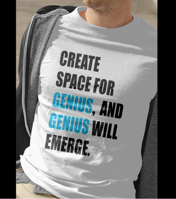 CREATE SPACE FOR GENIUS, AND GENIUS WILL EMERGE T-Shirt