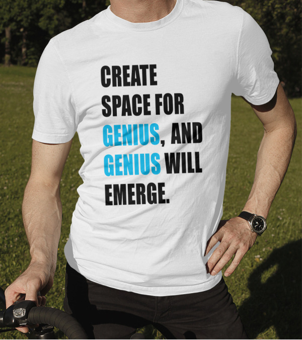 CREATE SPACE FOR GENIUS, AND GENIUS WILL EMERGE T-Shirt
