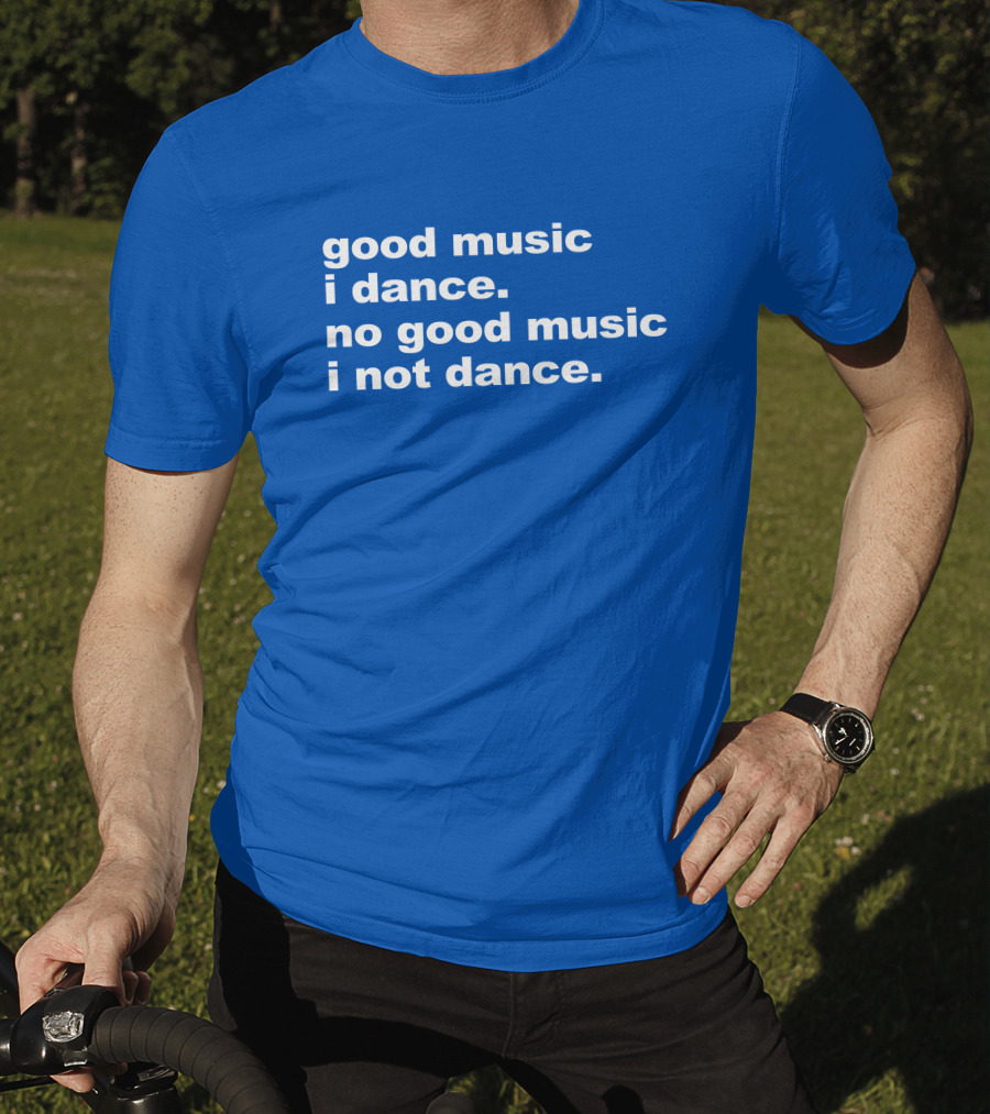 Good Music I Dance No Good Music I Not Dance Blue T-Shirt