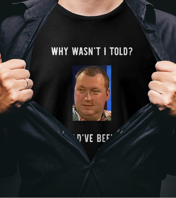 Why Wasn't I Told I Should've Been Told Text With Man's Photo T-Shirt