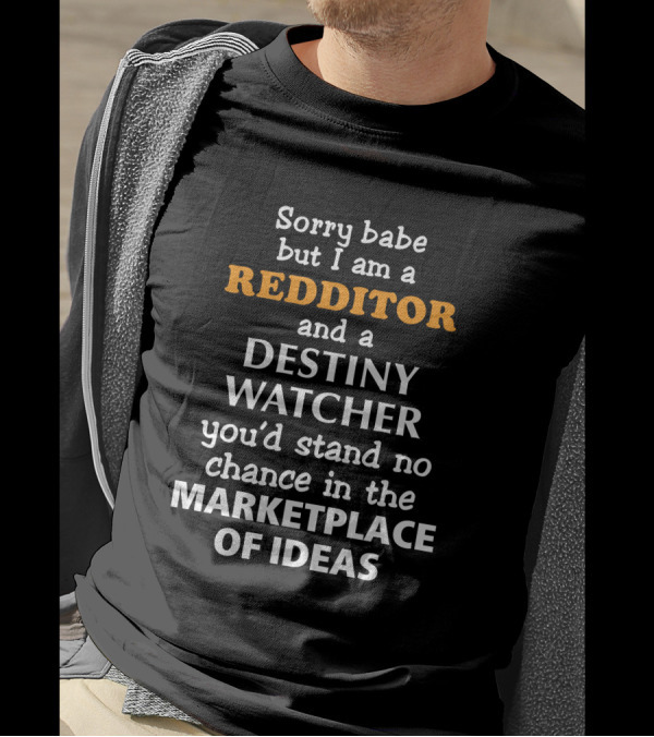 Sorry Babe But I Am A Redditor And A Destiny Watcher You'd Stand No Chance In The Marketplace Of Ideas T-Shirt