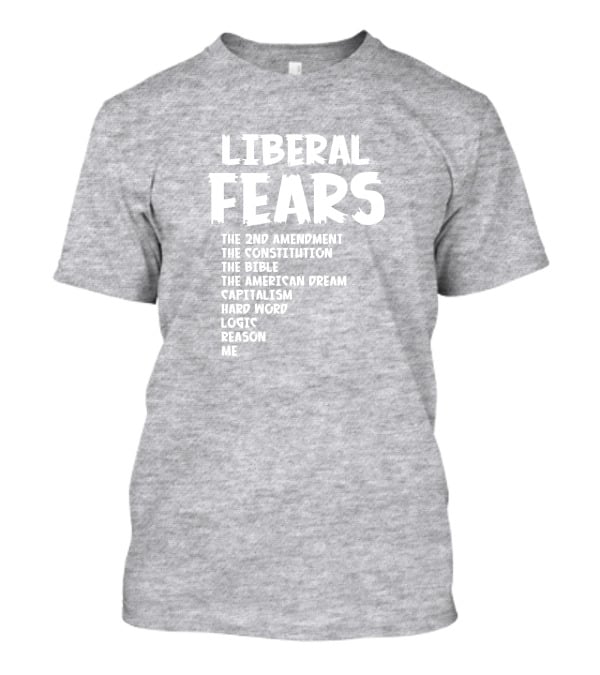 Liberal Fears The 2nd Amendment The Constitution The Bible The American Dream Capitalism Hard Work Logic Reason Me T-Shirt