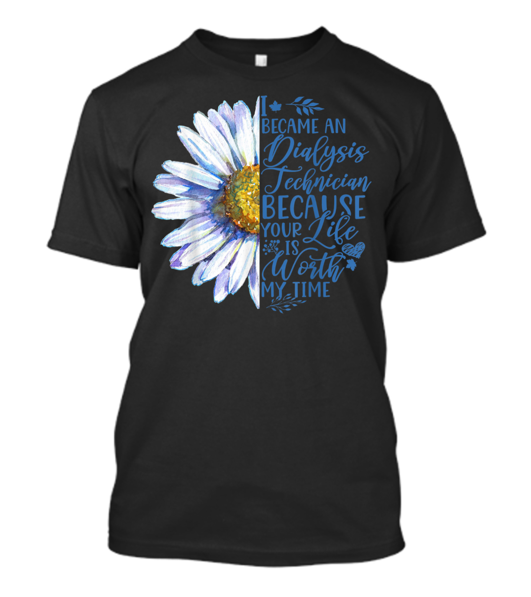 I Became An Dialysis Technician Because Your Life Is Worth My Time T-Shirt