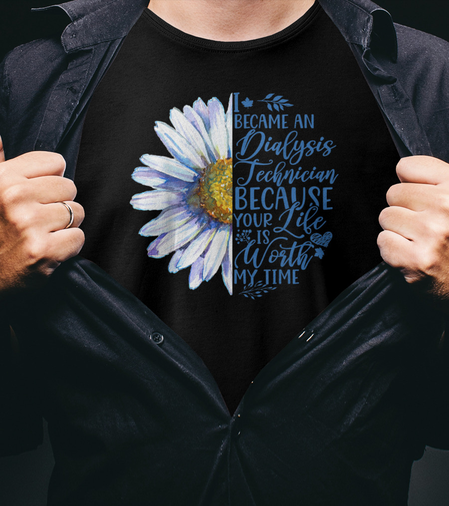 I Became An Dialysis Technician Because Your Life Is Worth My Time T-Shirt