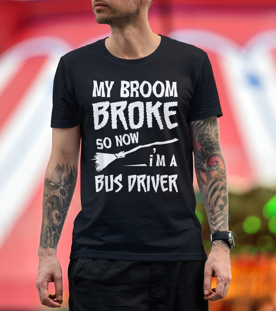 My Broom Broke So Now I'm A Bus Driver Broom T-Shirt