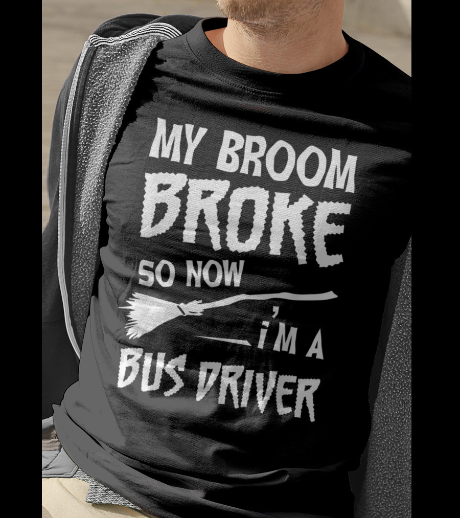 My Broom Broke So Now I'm A Bus Driver Broom T-Shirt