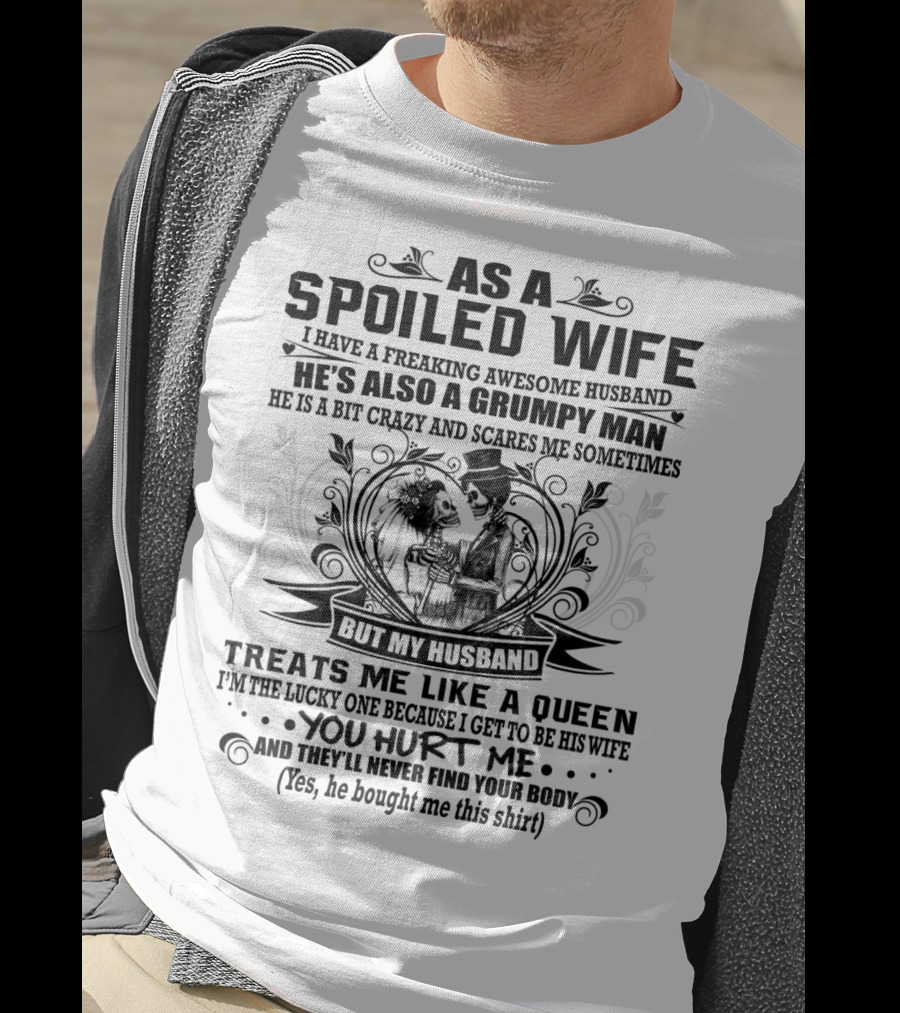 As Spoiled Wife I Have A Freaking Awesome Husband Grumpy Man Scares Me Sometimes Treats Me Like A Queen T-Shirt