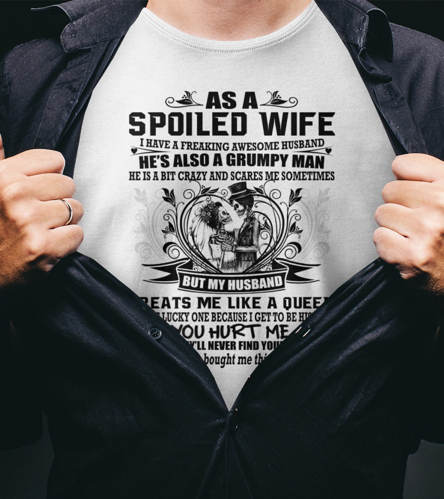 As Spoiled Wife I Have A Freaking Awesome Husband Grumpy Man Scares Me Sometimes Treats Me Like A Queen T-Shirt