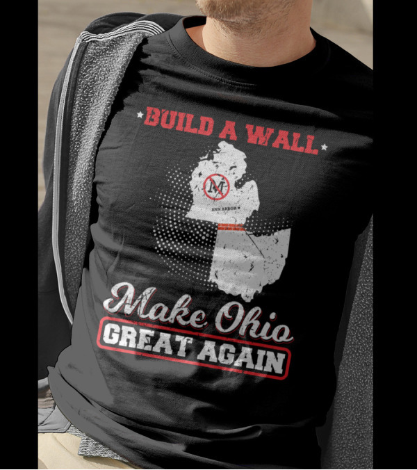 BUILD A WALL MAKE OHIO GREAT AGAIN ANN ARBOR STATE T-Shirt