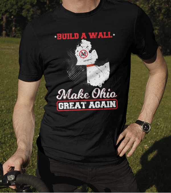 BUILD A WALL MAKE OHIO GREAT AGAIN ANN ARBOR STATE T-Shirt