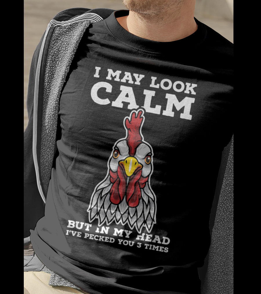 I May Look Calm But In My Head I've Pecked You 3 Times Chicken T-Shirt