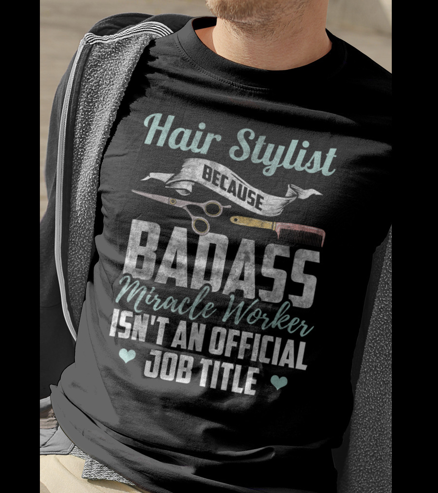 Hair Stylist Because Badass Miracle Worker Isn't An Official Job Title T-Shirt