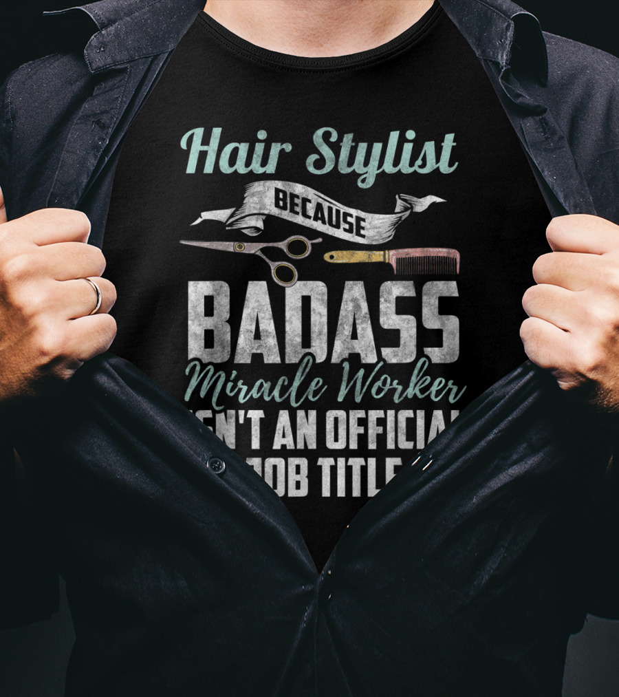 Hair Stylist Because Badass Miracle Worker Isn't An Official Job Title T-Shirt