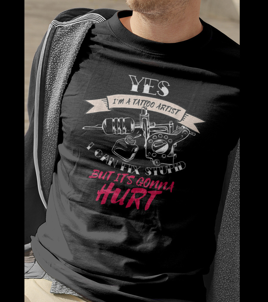 YES I'm A Tattoo Artist I Can Fix Stupid But It's Gonna Hurt T-Shirt