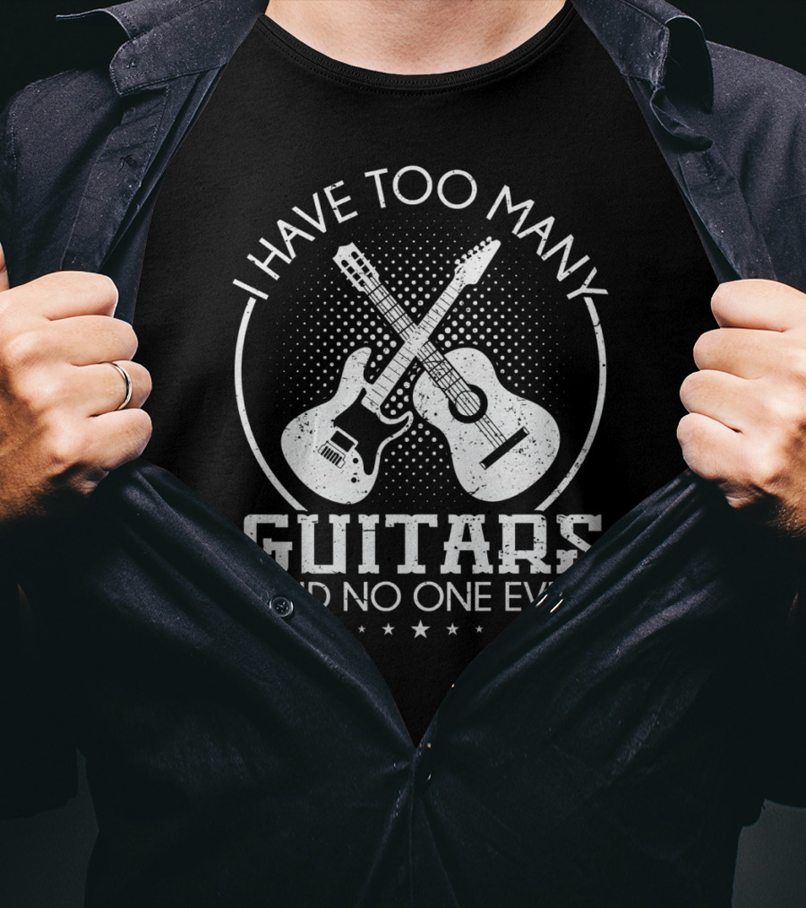 I Have Too Many Guitars Said No One Ever Guitar T-Shirt