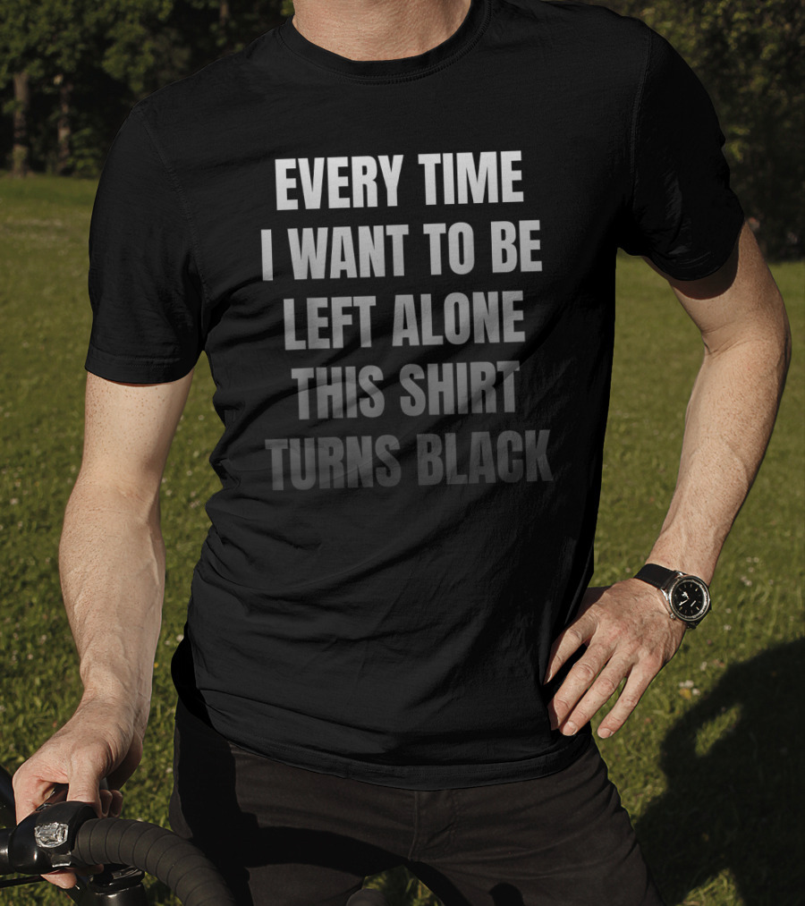 Every Time I Want To Be Left Alone This Shirt Turns Black Introvert Leave Me Alone Anti Social Anxiety T-Shirt
