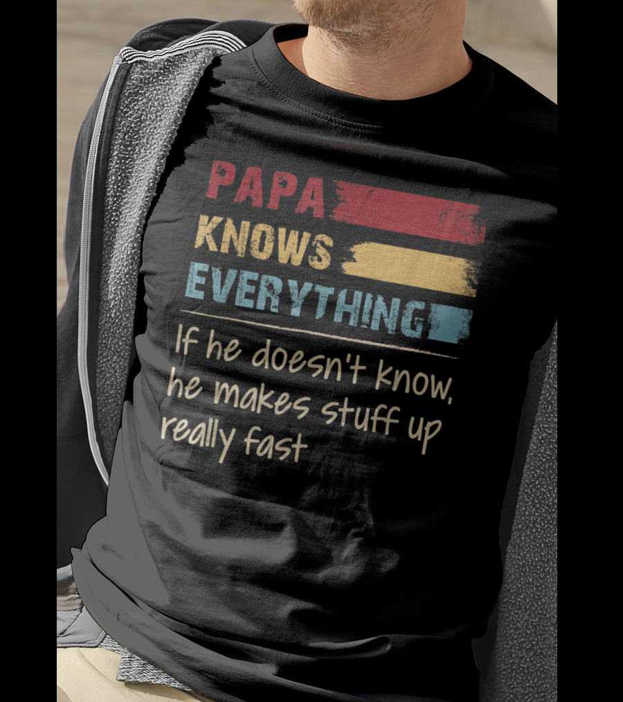 Papa Knows Everything If He Doesn’t Know He Makes Stuff Up Really Fast T-Shirt