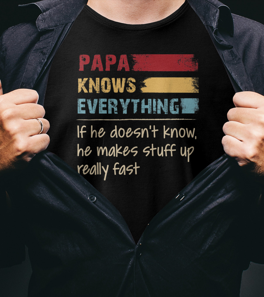 Papa Knows Everything If He Doesn’t Know He Makes Stuff Up Really Fast T-Shirt