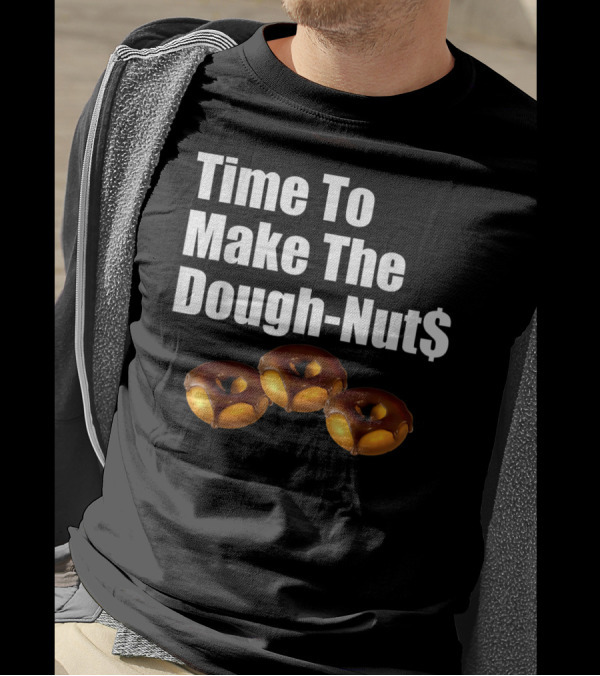 Time To Make The Dough-Nut$ T-Shirt