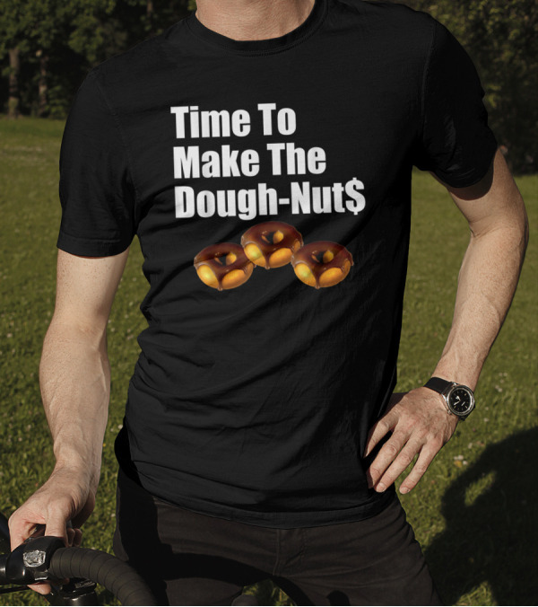 Time To Make The Dough-Nut$ T-Shirt