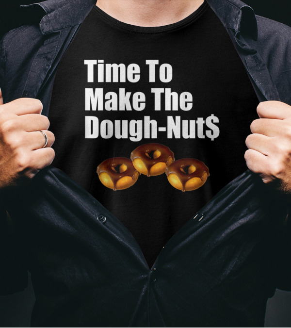 Time To Make The Dough-Nut$ T-Shirt