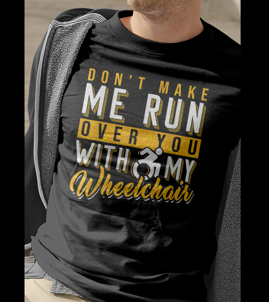Don't Make Me Run Over You With My Wheelchair Humor Disability Handicap T-Shirt