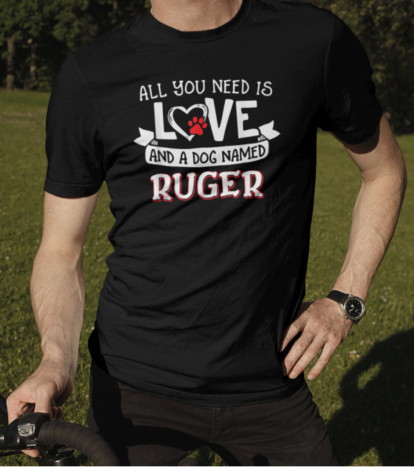 All You Need Is Love And A Dog Named Ruger T-Shirt